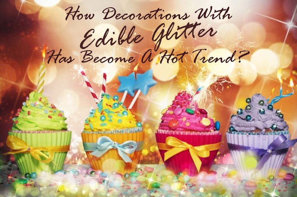 How Decorations With Edible Glitter Has Become A Hot Trend